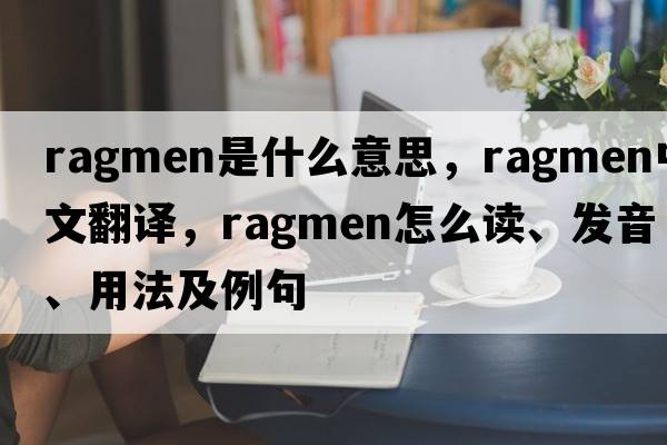 ragmen是什么意思，ragmen中文翻譯，ragmen怎么讀、發(fā)音、用法及例句