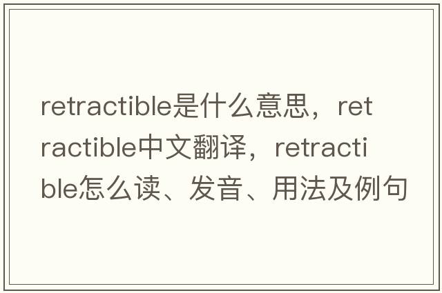 retractible是什么意思，retractible中文翻譯，retractible怎么讀、發(fā)音、用法及例句