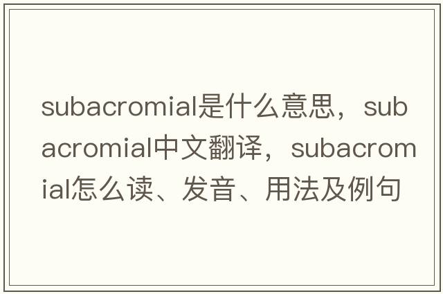 subacromial是什么意思，subacromial中文翻譯，subacromial怎么讀、發(fā)音、用法及例句