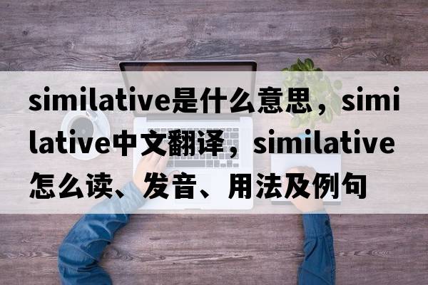 similative是什么意思，similative中文翻譯，similative怎么讀、發(fā)音、用法及例句
