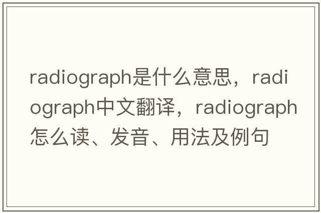 radiograph是什么意思，radiograph中文翻譯，radiograph怎么讀、發(fā)音、用法及例句