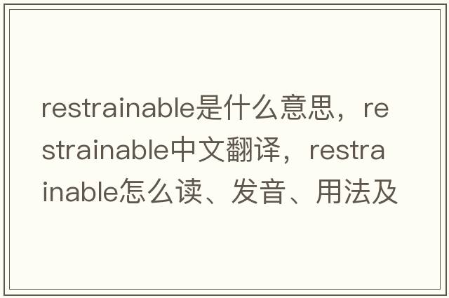 restrainable是什么意思，restrainable中文翻譯，restrainable怎么讀、發(fā)音、用法及例句