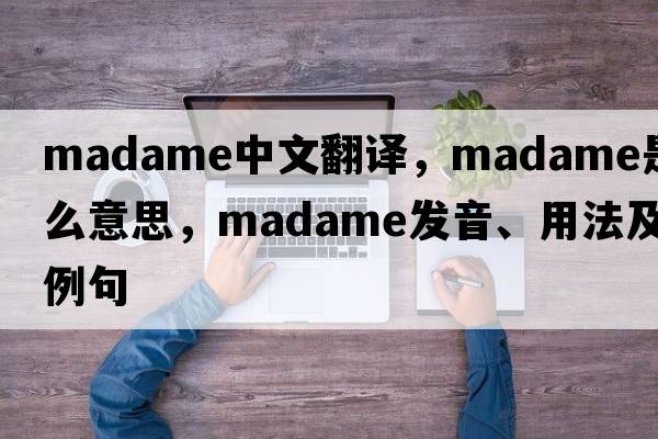 madame中文翻譯，madame是什么意思，madame發(fā)音、用法及例句