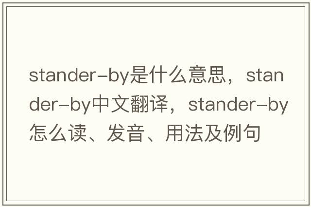 stander-by是什么意思，stander-by中文翻譯，stander-by怎么讀、發(fā)音、用法及例句