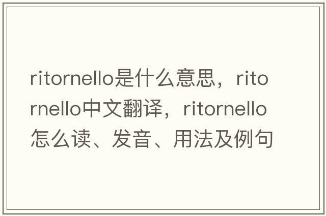 ritornello是什么意思，ritornello中文翻譯，ritornello怎么讀、發(fā)音、用法及例句