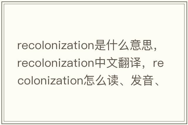 recolonization是什么意思，recolonization中文翻譯，recolonization怎么讀、發(fā)音、用法及例句