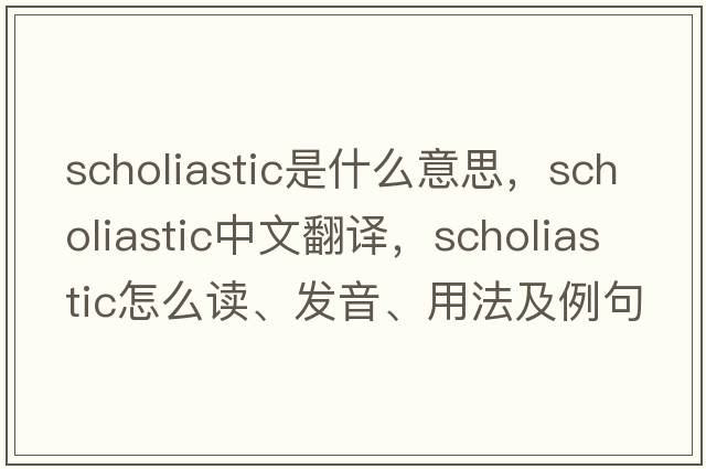 scholiastic是什么意思，scholiastic中文翻譯，scholiastic怎么讀、發(fā)音、用法及例句
