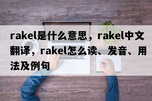 Rakel是什么意思，Rakel中文翻譯，Rakel怎么讀、發(fā)音、用法及例句
