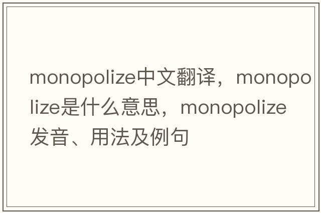 monopolize中文翻譯，monopolize是什么意思，monopolize發(fā)音、用法及例句