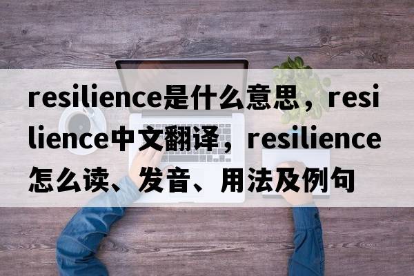 resilience是什么意思，resilience中文翻譯，resilience怎么讀、發(fā)音、用法及例句
