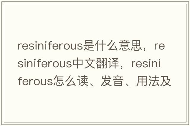 resiniferous是什么意思，resiniferous中文翻譯，resiniferous怎么讀、發(fā)音、用法及例句