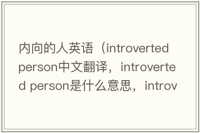 內向的人英語(yǔ)（introverted person中文翻譯，introverted person是什么意思，introverted person發(fā)音、用法及例句）