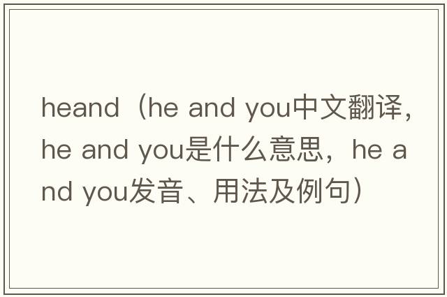 heand（he and you中文翻譯，he and you是什么意思，he and you發(fā)音、用法及例句）