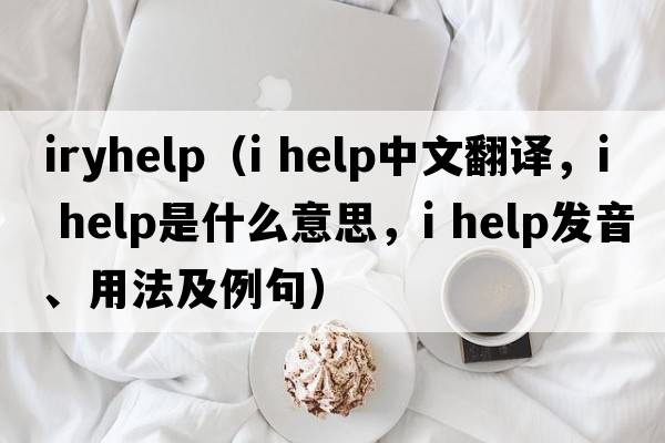 iryhelp（i help中文翻譯，i help是什么意思，i help發(fā)音、用法及例句）