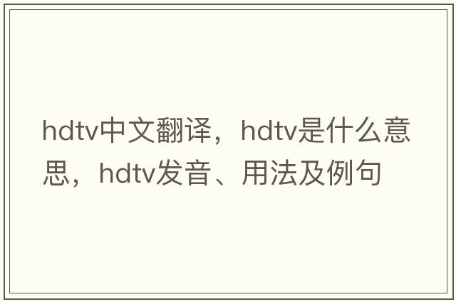 hdtv中文翻譯，hdtv是什么意思，hdtv發(fā)音、用法及例句