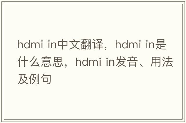 hdmi in中文翻譯，hdmi in是什么意思，hdmi in發(fā)音、用法及例句