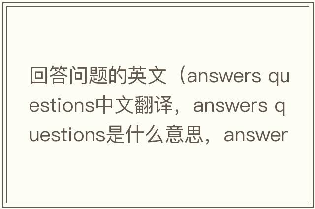 回答問(wèn)題的英文（answers questions中文翻譯，answers questions是什么意思，answers questions發(fā)音、用法及例句）