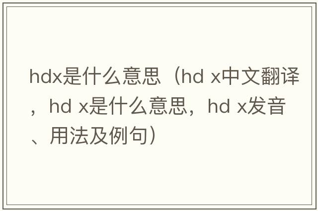 hdx是什么意思（hd x中文翻譯，hd x是什么意思，hd x發(fā)音、用法及例句）