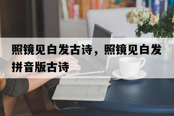 照鏡見(jiàn)白發(fā)古詩(shī)，照鏡見(jiàn)白發(fā)拼音版古詩(shī)