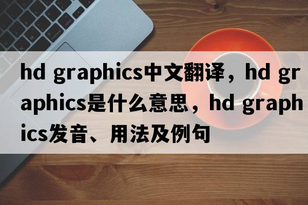 hd graphics中文翻譯，hd graphics是什么意思，hd graphics發(fā)音、用法及例句
