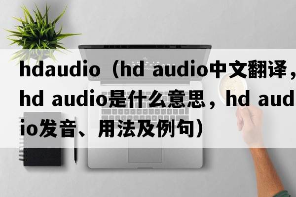 hdaudio（hd audio中文翻譯，hd audio是什么意思，hd audio發(fā)音、用法及例句）