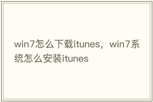 win7怎么下載itunes，win7系統怎么安裝itunes