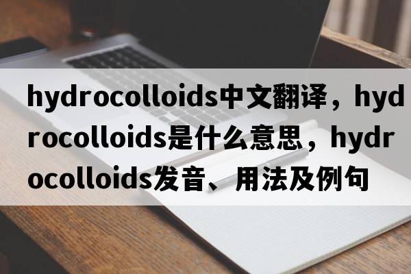 hydrocolloids中文翻譯，hydrocolloids是什么意思，hydrocolloids發(fā)音、用法及例句
