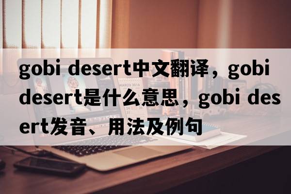 gobi desert中文翻譯，gobi desert是什么意思，gobi desert發(fā)音、用法及例句