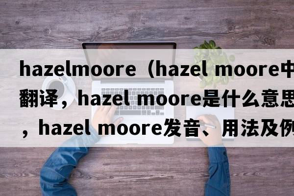 hazelmoore（hazel moore中文翻譯，hazel moore是什么意思，hazel moore發(fā)音、用法及例句）