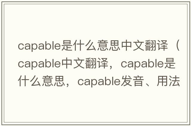 capable是什么意思中文翻譯（capable中文翻譯，capable是什么意思，capable發(fā)音、用法及例句）