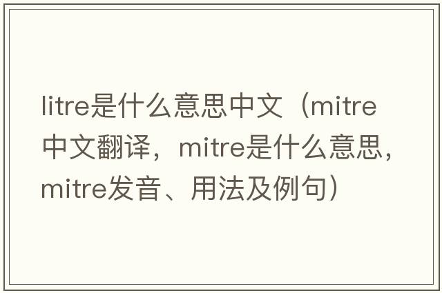 litre是什么意思中文（mitre中文翻譯，mitre是什么意思，mitre發(fā)音、用法及例句）