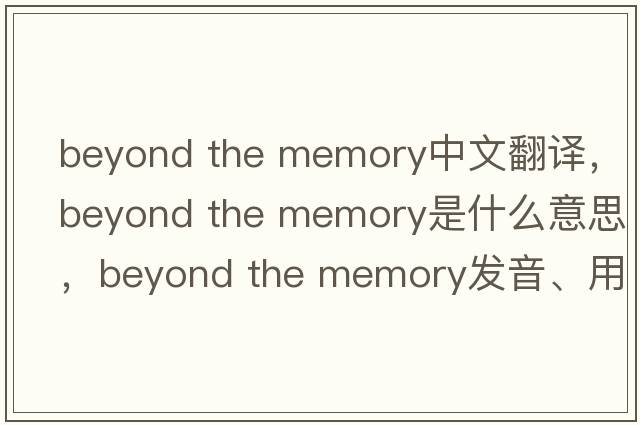 beyond the memory中文翻譯，beyond the memory是什么意思，beyond the memory發(fā)音、用法及例句