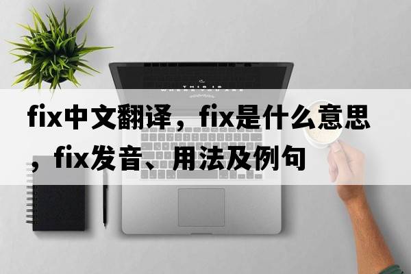 fix中文翻譯，fix是什么意思，fix發(fā)音、用法及例句