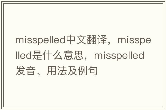misspelled中文翻譯，misspelled是什么意思，misspelled發(fā)音、用法及例句