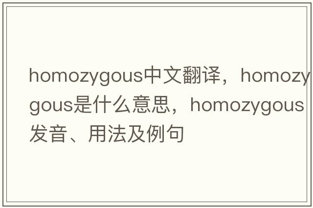 homozygous中文翻譯，homozygous是什么意思，homozygous發(fā)音、用法及例句