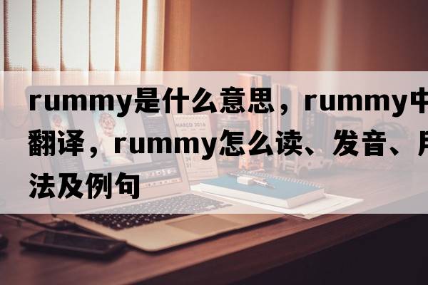 rummy是什么意思，rummy中文翻譯，rummy怎么讀、發(fā)音、用法及例句