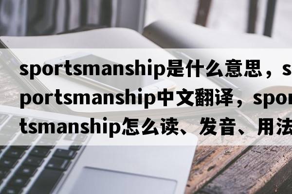 sportsmanship是什么意思，sportsmanship中文翻譯，sportsmanship怎么讀、發(fā)音、用法及例句