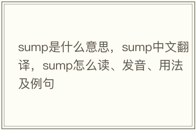 sump是什么意思，sump中文翻譯，sump怎么讀、發(fā)音、用法及例句