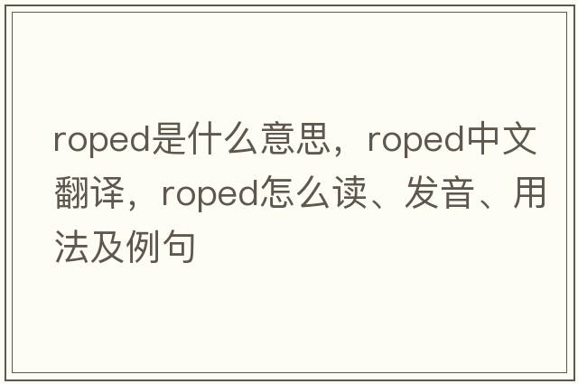 roped是什么意思，roped中文翻譯，roped怎么讀、發(fā)音、用法及例句