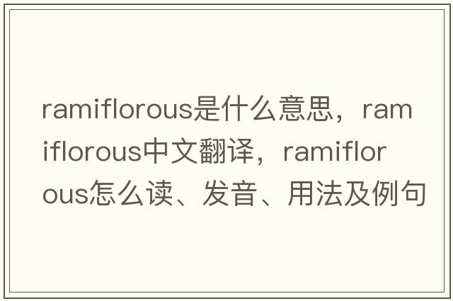 ramiflorous是什么意思，ramiflorous中文翻譯，ramiflorous怎么讀、發(fā)音、用法及例句