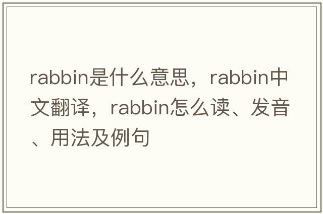 rabbin是什么意思，rabbin中文翻譯，rabbin怎么讀、發(fā)音、用法及例句