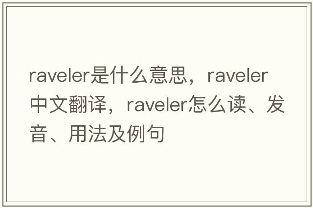 raveler是什么意思，raveler中文翻譯，raveler怎么讀、發(fā)音、用法及例句