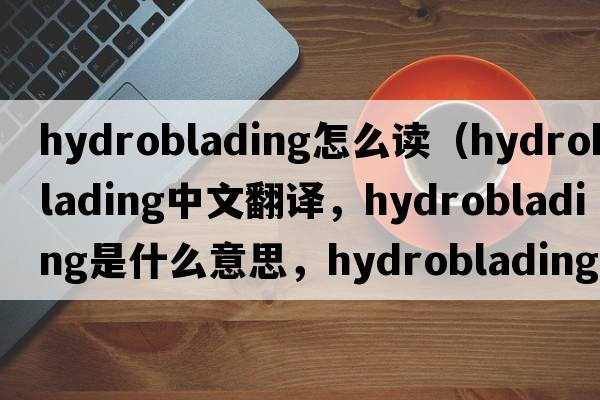 hydroblading怎么讀（hydroblading中文翻譯，hydroblading是什么意思，hydroblading發(fā)音、用法及例句）