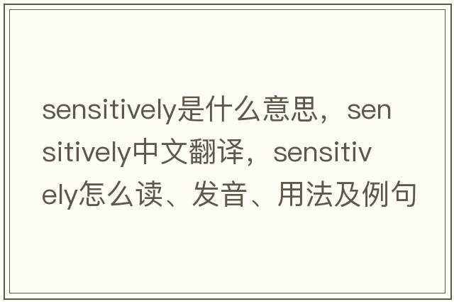 sensitively是什么意思，sensitively中文翻譯，sensitively怎么讀、發(fā)音、用法及例句