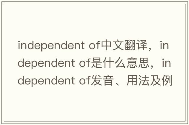 independent of中文翻譯，independent of是什么意思，independent of發(fā)音、用法及例句