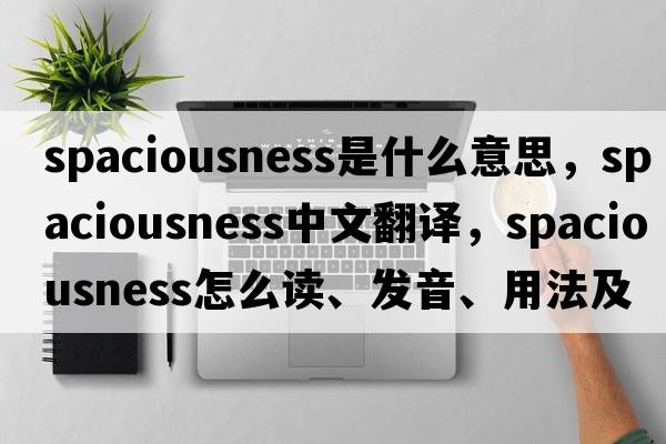 spaciousness是什么意思，spaciousness中文翻譯，spaciousness怎么讀、發(fā)音、用法及例句