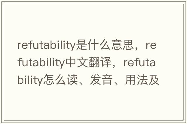 refutability是什么意思，refutability中文翻譯，refutability怎么讀、發(fā)音、用法及例句