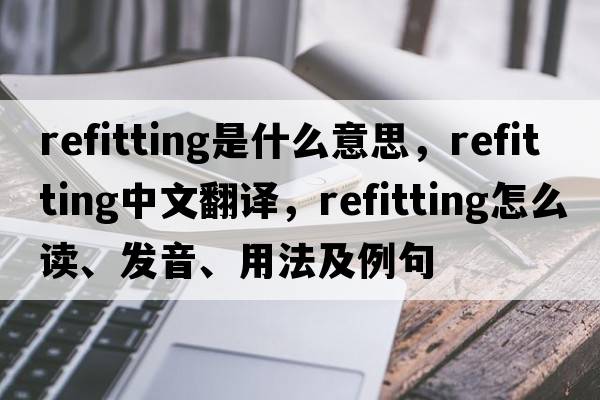 refitting是什么意思，refitting中文翻譯，refitting怎么讀、發(fā)音、用法及例句