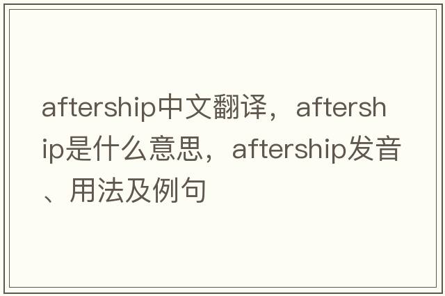 aftership中文翻譯，aftership是什么意思，aftership發(fā)音、用法及例句