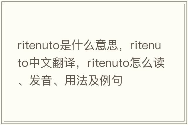 ritenuto是什么意思，ritenuto中文翻譯，ritenuto怎么讀、發(fā)音、用法及例句